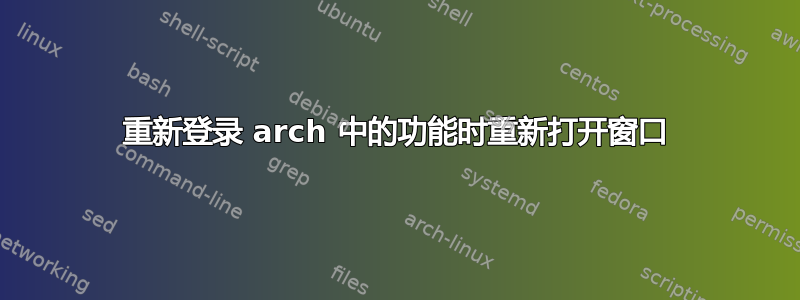 重新登录 arch 中的功能时重新打开窗口