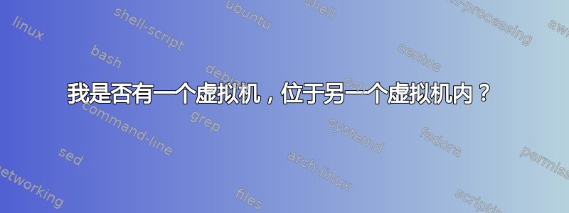 我是否有一个虚拟机，位于另一个虚拟机内？