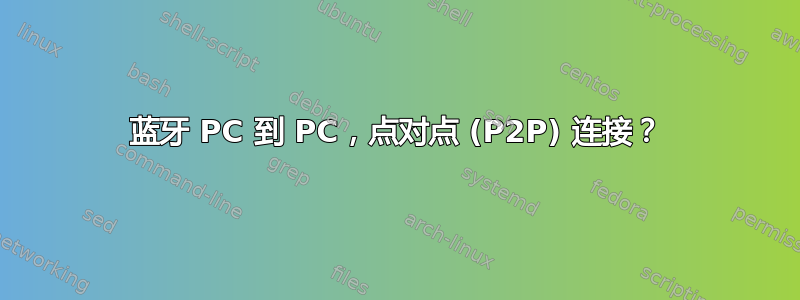 蓝牙 PC 到 PC，点对点 (P2P) 连接？