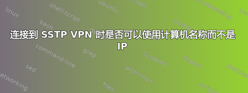 连接到 SSTP VPN 时是否可以使用计算机名称而不是 IP