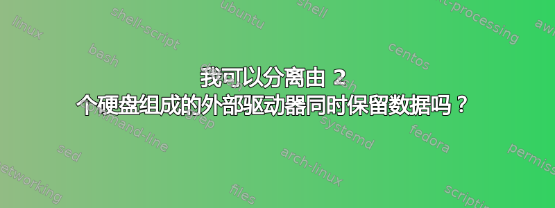 我可以分离由 2 个硬盘组成的外部驱动器同时保留数据吗？