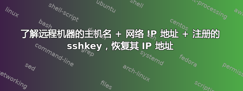 了解远程机器的主机名 + 网络 IP 地址 + 注册的 sshkey，恢复其 IP 地址