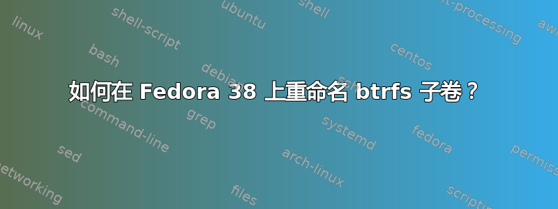 如何在 Fedora 38 上重命名 btrfs 子卷？