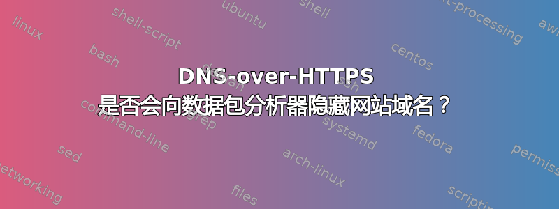 DNS-over-HTTPS 是否会向数据包分析器隐藏网站域名？