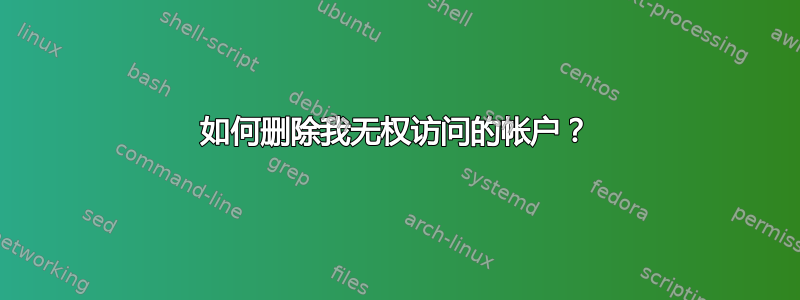 如何删除我无权访问的帐户？