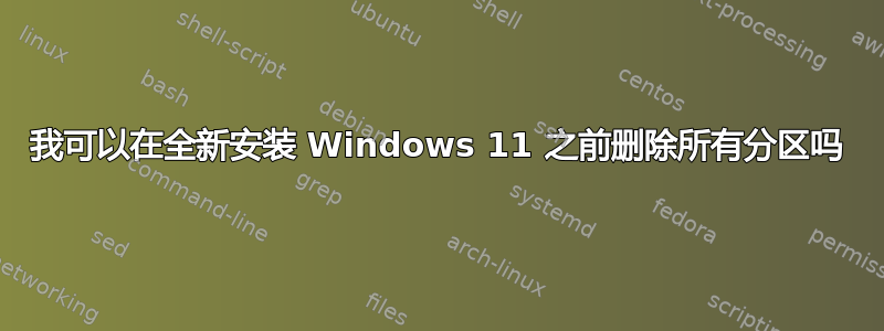 我可以在全新安装 Windows 11 之前删除所有分区吗