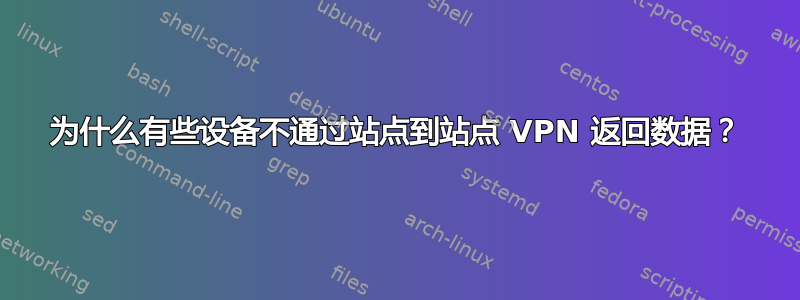 为什么有些设备不通过站点到站点 VPN 返回数据？