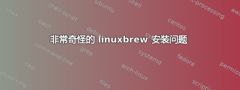 非常奇怪的 linuxbrew 安装问题