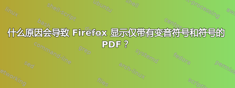 什么原因会导致 Firefox 显示仅带有变音符号和符号的 PDF？