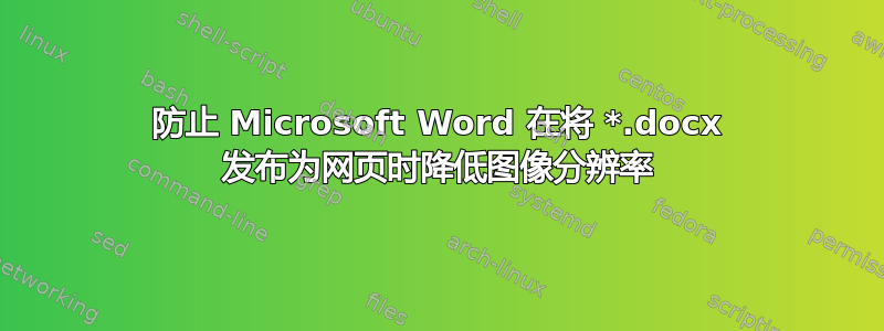 防止 Microsoft Word 在将 *.docx 发布为网页时降低图像分辨率