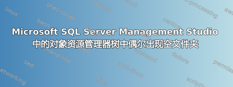 Microsoft SQL Server Management Studio 中的对象资源管理器树中偶尔出现空文件夹