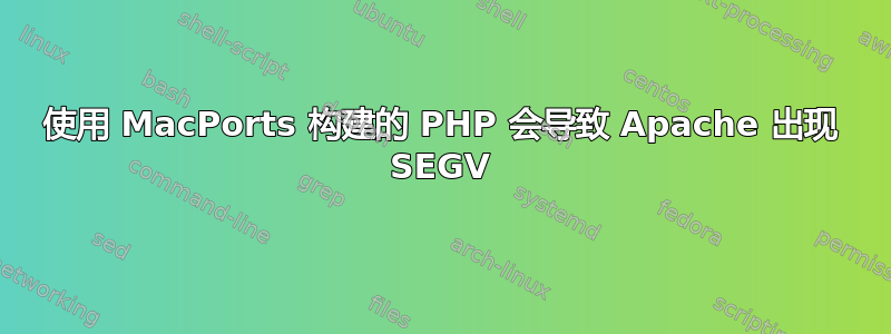 使用 MacPorts 构建的 PHP 会导致 Apache 出现 SEGV