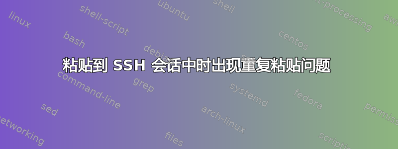 粘贴到 SSH 会话中时出现重复粘贴问题