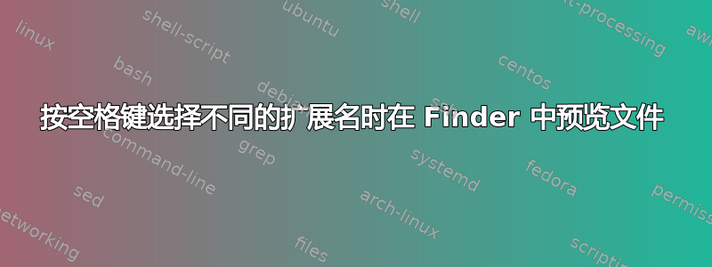 按空格键选择不同的扩展名时在 Finder 中预览文件