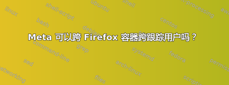 Meta 可以跨 Firefox 容器跨跟踪用户吗？