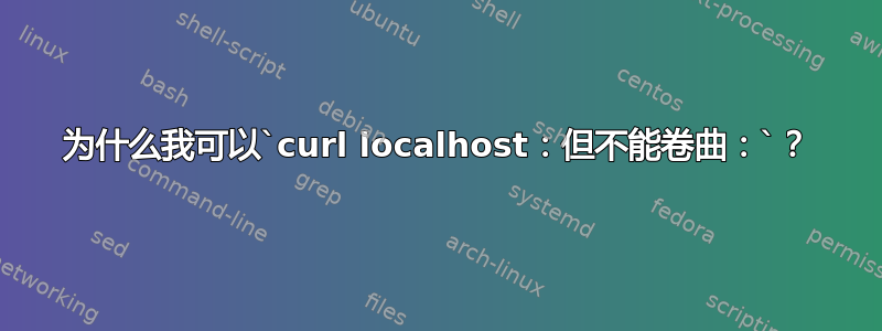 为什么我可以`curl localhost：但不能卷曲：`？