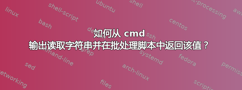 如何从 cmd 输出读取字符串并在批处理脚本中返回该值？