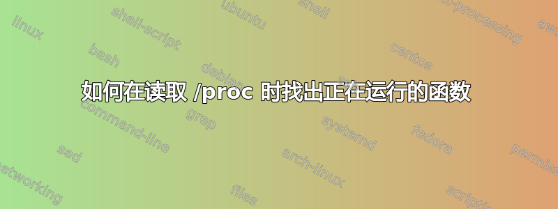 如何在读取 /proc 时找出正在运行的函数