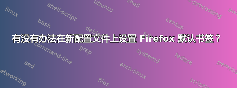 有没有办法在新配置文件上设置 Firefox 默认书签？