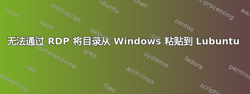 无法通过 RDP 将目录从 Windows 粘贴到 Lubuntu