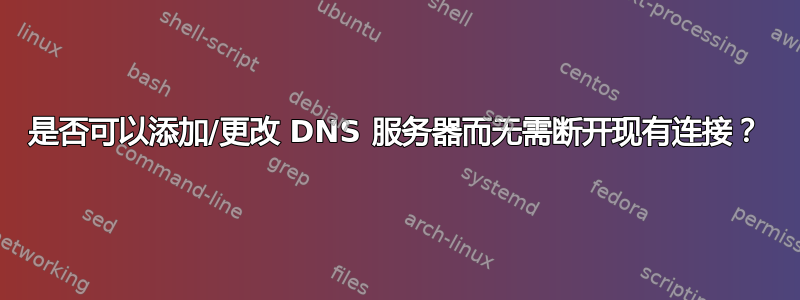 是否可以添加/更改 DNS 服务器而无需断开现有连接？