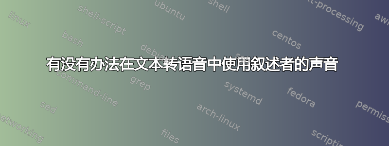 有没有办法在文本转语音中使用叙述者的声音