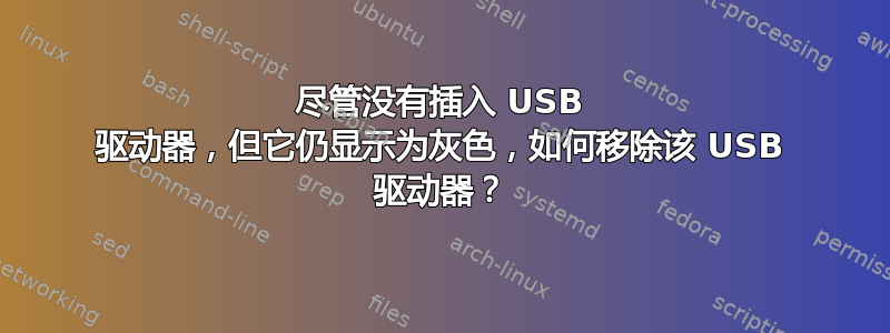 尽管没有插入 USB 驱动器，但它仍显示为灰色，如何移除该 USB 驱动器？