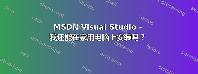 MSDN Visual Studio - 我还能在家用电脑上安装吗？