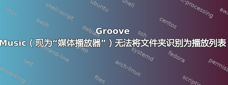 Groove Music（现为“媒体播放器”）无法将文件夹识别为播放列表