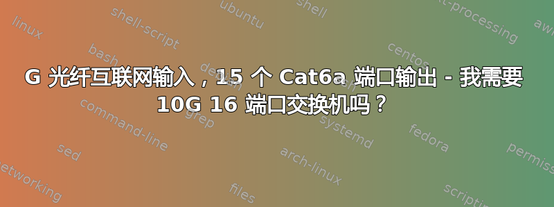 10G 光纤互联网输入，15 个 Cat6a 端口输出 - 我需要 10G 16 端口交换机吗？