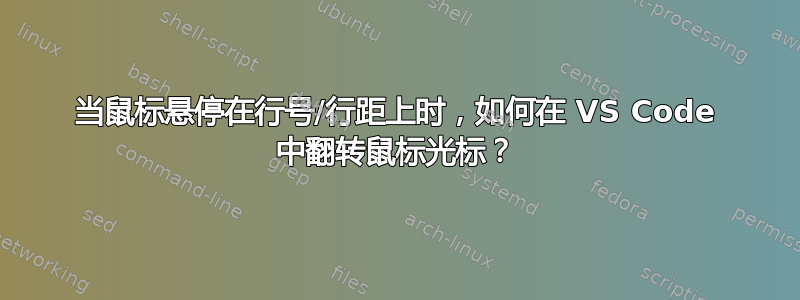 当鼠标悬停在行号/行距上时，如何在 VS Code 中翻转鼠标光标？