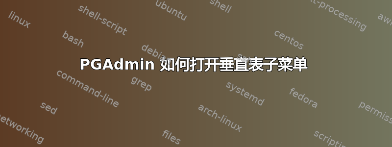 PGAdmin 如何打开垂直表子菜单