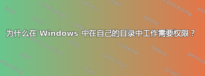 为什么在 Windows 中在自己的目录中工作需要权限？