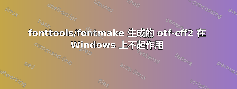 fonttools/fontmake 生成的 otf-cff2 在 Windows 上不起作用