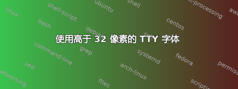 使用高于 32 像素的 TTY 字体