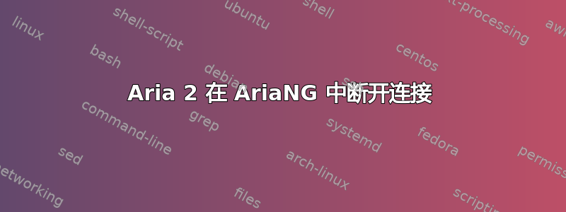 Aria 2 在 AriaNG 中断开连接