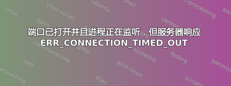 端口已打开并且进程正在监听，但服务器响应 ERR_CONNECTION_TIMED_OUT