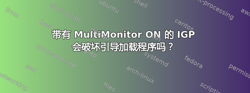 带有 MultiMonitor ON 的 IGP 会破坏引导加载程序吗？