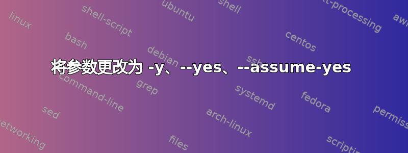 将参数更改为 -y、--yes、--assume-yes