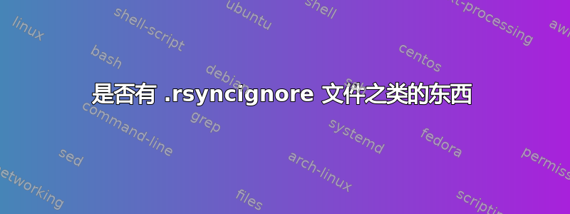 是否有 .rsyncignore 文件之类的东西