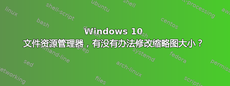 Windows 10 文件资源管理器，有没有办法修改缩略图大小？