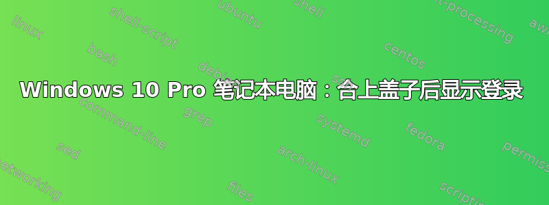 Windows 10 Pro 笔记本电脑：合上盖子后显示登录