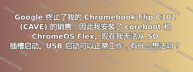 Google 终止了我的 Chromebook Flip C302 (CAVE) 的销售，因此我安装了 coreboot 和 ChromeOS Flex。现在我无法从 SD 插槽启动。USB 启动可以正常工作，有什么想法吗？