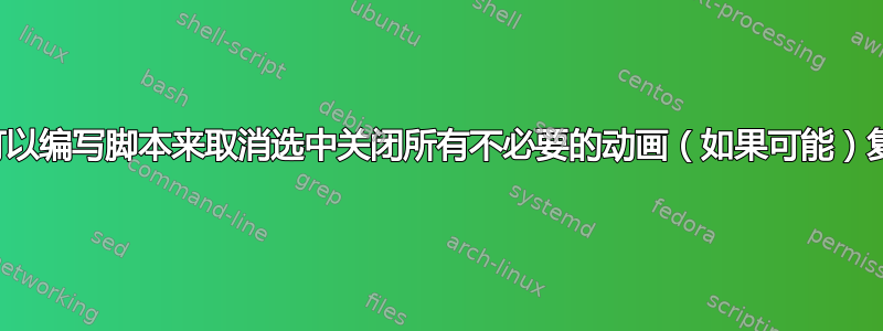 是否可以编写脚本来取消选中关闭所有不必要的动画（如果可能）复选框