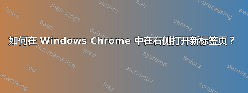 如何在 Windows Chrome 中在右侧打开新标签页？