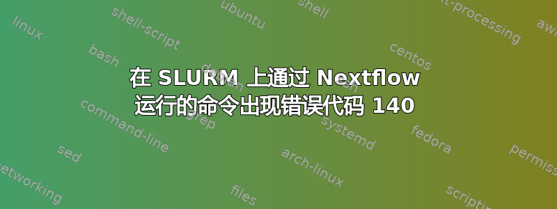 在 SLURM 上通过 Nextflow 运行的命令出现错误代码 140