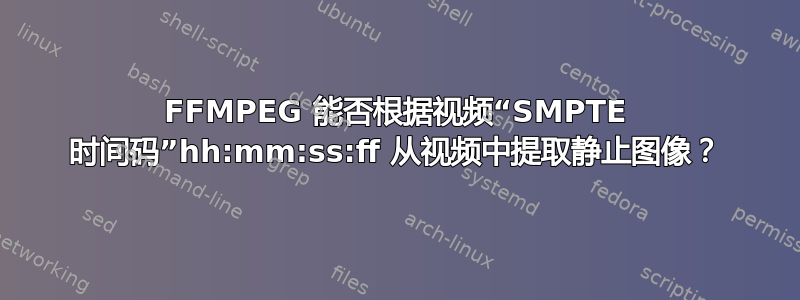 FFMPEG 能否根据视频“SMPTE 时间码”hh:mm:ss:ff 从视频中提取静止图像？