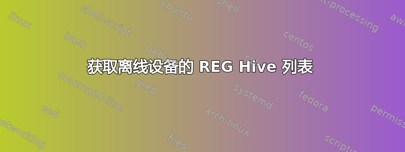 获取离线设备的 REG Hive 列表