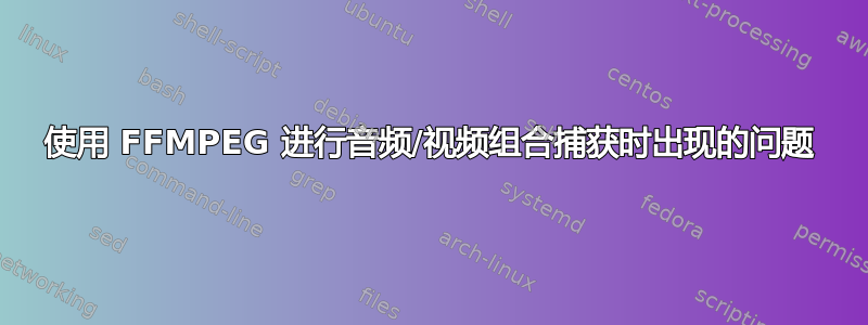 使用 FFMPEG 进行音频/视频组合捕获时出现的问题