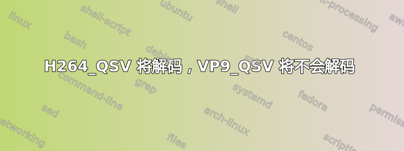 H264_QSV 将解码，VP9_QSV 将不会解码